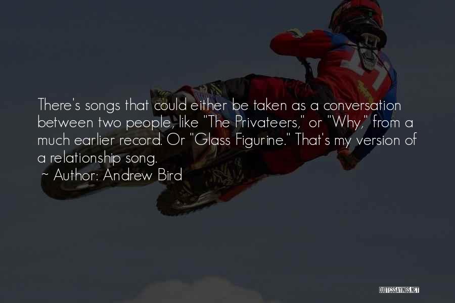 Andrew Bird Quotes: There's Songs That Could Either Be Taken As A Conversation Between Two People, Like The Privateers, Or Why, From A