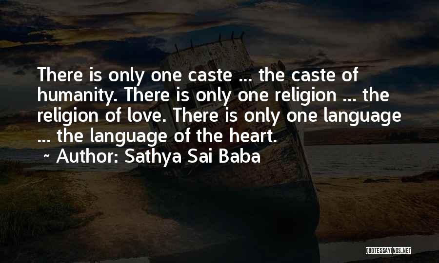 Sathya Sai Baba Quotes: There Is Only One Caste ... The Caste Of Humanity. There Is Only One Religion ... The Religion Of Love.