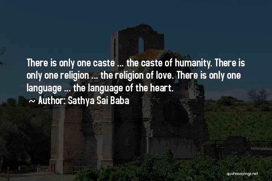 Sathya Sai Baba Quotes: There Is Only One Caste ... The Caste Of Humanity. There Is Only One Religion ... The Religion Of Love.