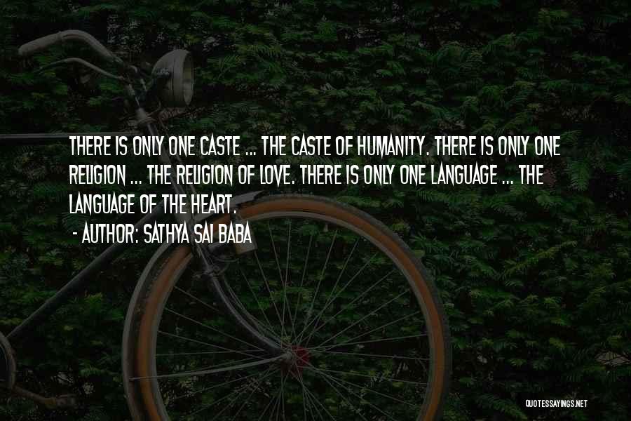 Sathya Sai Baba Quotes: There Is Only One Caste ... The Caste Of Humanity. There Is Only One Religion ... The Religion Of Love.