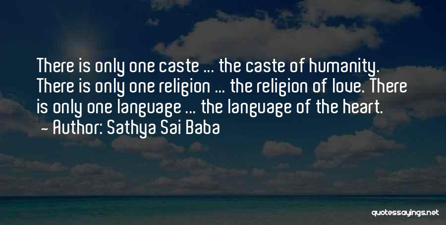 Sathya Sai Baba Quotes: There Is Only One Caste ... The Caste Of Humanity. There Is Only One Religion ... The Religion Of Love.