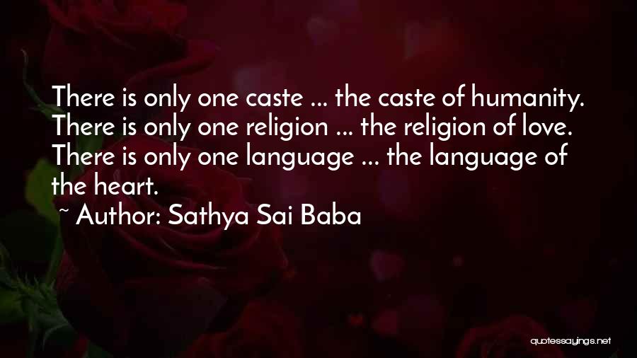 Sathya Sai Baba Quotes: There Is Only One Caste ... The Caste Of Humanity. There Is Only One Religion ... The Religion Of Love.