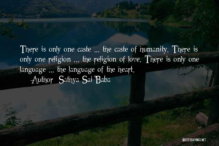 Sathya Sai Baba Quotes: There Is Only One Caste ... The Caste Of Humanity. There Is Only One Religion ... The Religion Of Love.