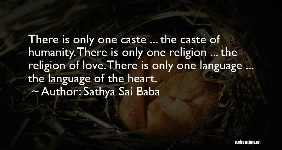 Sathya Sai Baba Quotes: There Is Only One Caste ... The Caste Of Humanity. There Is Only One Religion ... The Religion Of Love.