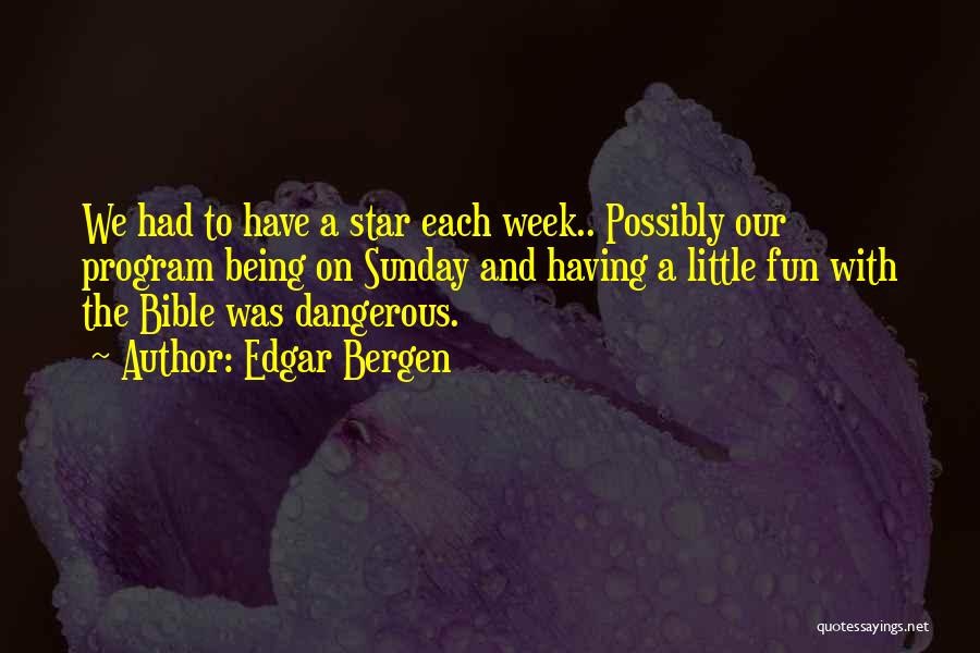Edgar Bergen Quotes: We Had To Have A Star Each Week.. Possibly Our Program Being On Sunday And Having A Little Fun With