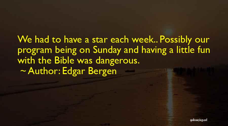 Edgar Bergen Quotes: We Had To Have A Star Each Week.. Possibly Our Program Being On Sunday And Having A Little Fun With