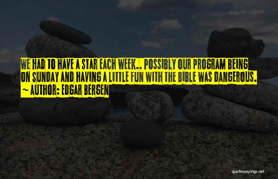Edgar Bergen Quotes: We Had To Have A Star Each Week.. Possibly Our Program Being On Sunday And Having A Little Fun With