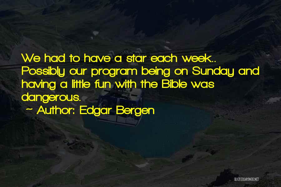 Edgar Bergen Quotes: We Had To Have A Star Each Week.. Possibly Our Program Being On Sunday And Having A Little Fun With