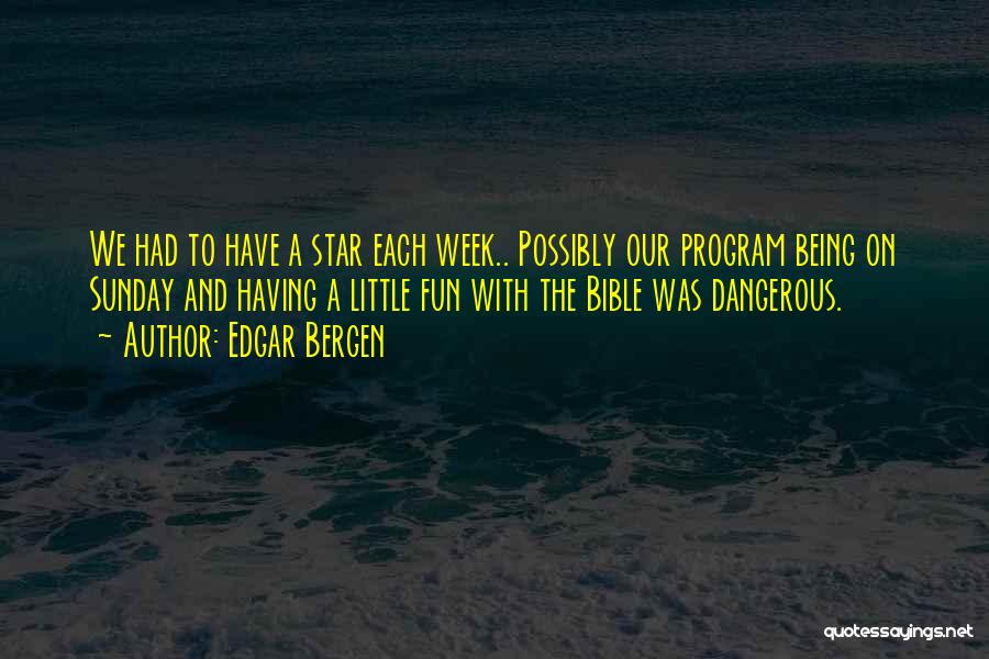 Edgar Bergen Quotes: We Had To Have A Star Each Week.. Possibly Our Program Being On Sunday And Having A Little Fun With