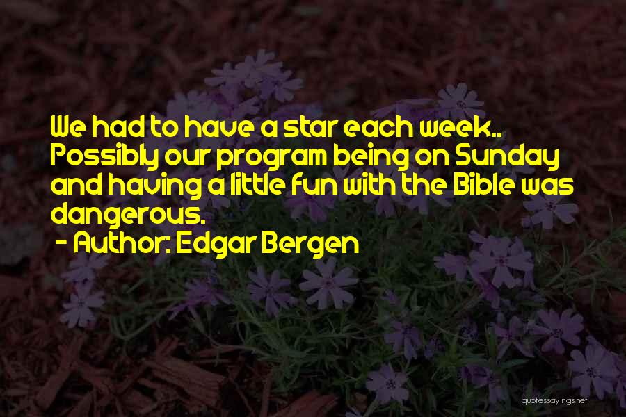 Edgar Bergen Quotes: We Had To Have A Star Each Week.. Possibly Our Program Being On Sunday And Having A Little Fun With