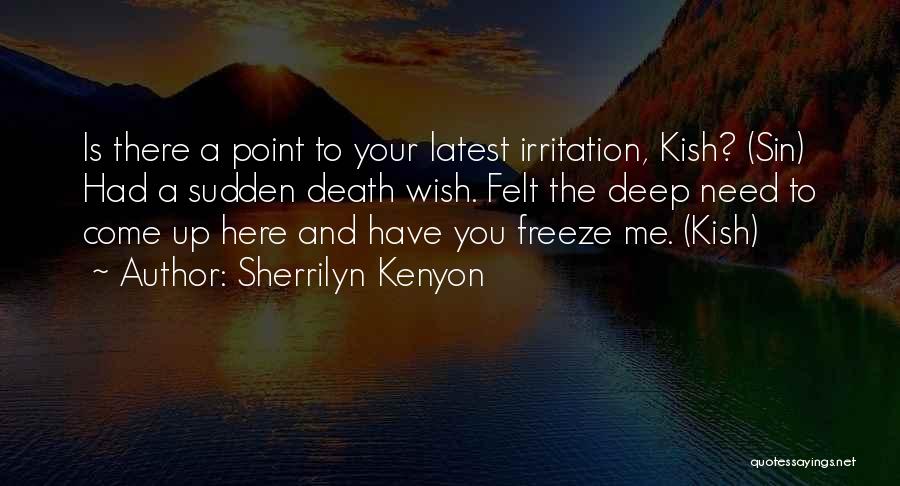 Sherrilyn Kenyon Quotes: Is There A Point To Your Latest Irritation, Kish? (sin) Had A Sudden Death Wish. Felt The Deep Need To
