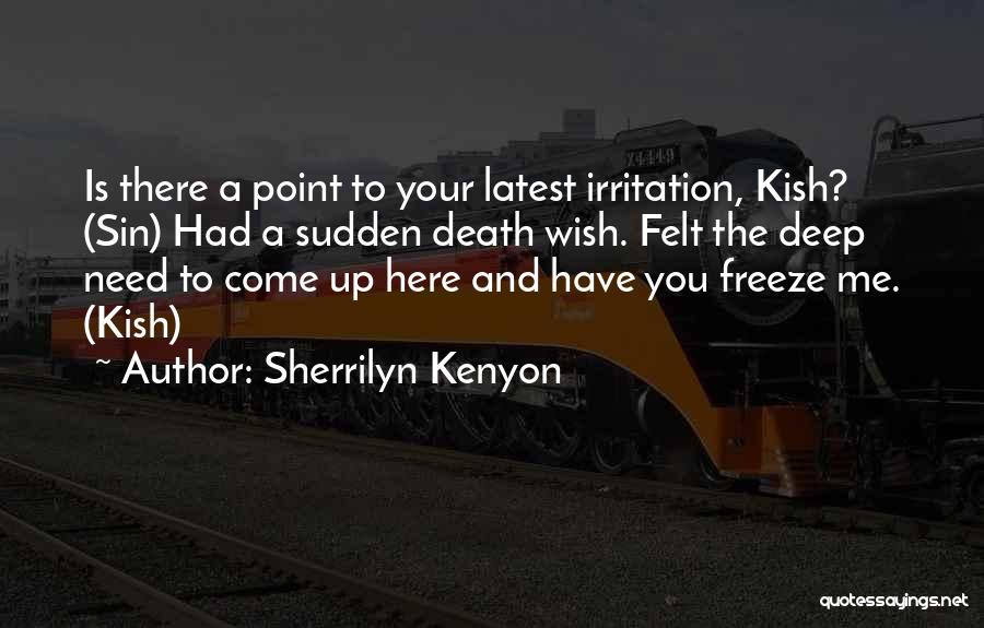 Sherrilyn Kenyon Quotes: Is There A Point To Your Latest Irritation, Kish? (sin) Had A Sudden Death Wish. Felt The Deep Need To