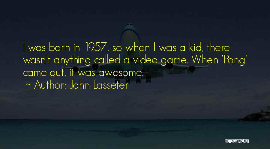 John Lasseter Quotes: I Was Born In 1957, So When I Was A Kid, There Wasn't Anything Called A Video Game. When 'pong'