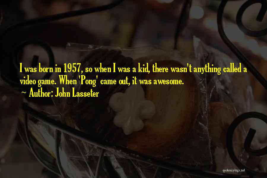 John Lasseter Quotes: I Was Born In 1957, So When I Was A Kid, There Wasn't Anything Called A Video Game. When 'pong'