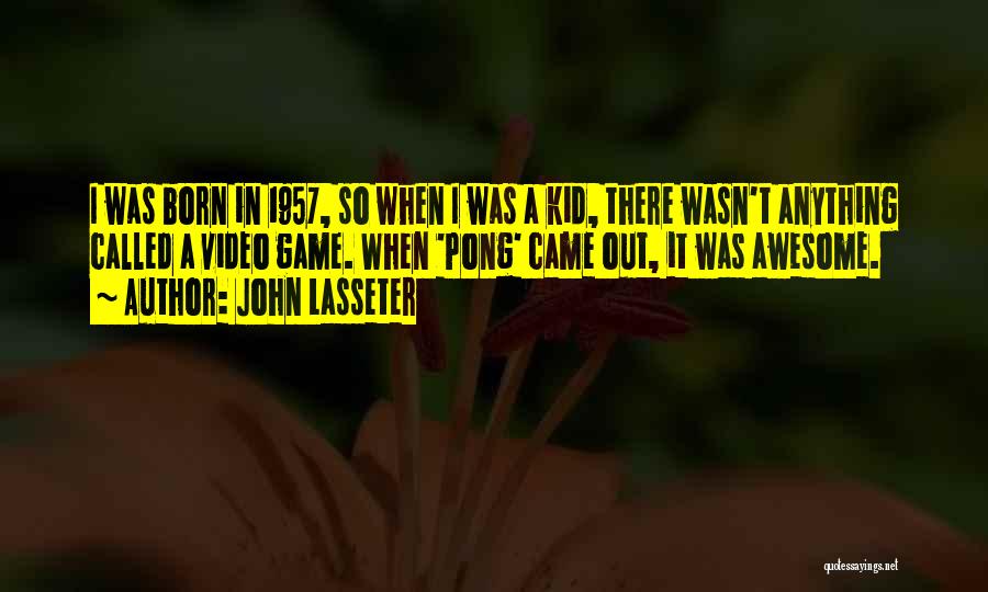 John Lasseter Quotes: I Was Born In 1957, So When I Was A Kid, There Wasn't Anything Called A Video Game. When 'pong'