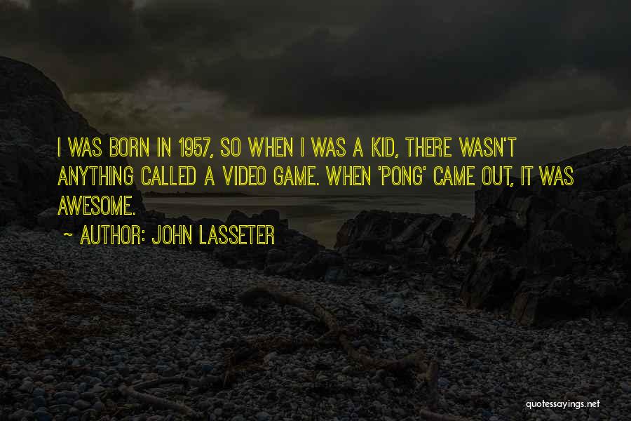 John Lasseter Quotes: I Was Born In 1957, So When I Was A Kid, There Wasn't Anything Called A Video Game. When 'pong'