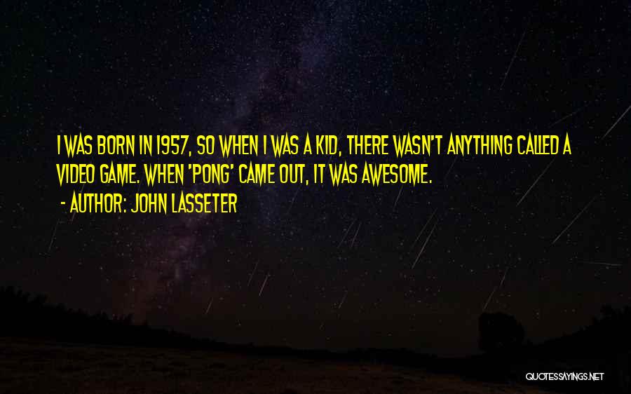 John Lasseter Quotes: I Was Born In 1957, So When I Was A Kid, There Wasn't Anything Called A Video Game. When 'pong'