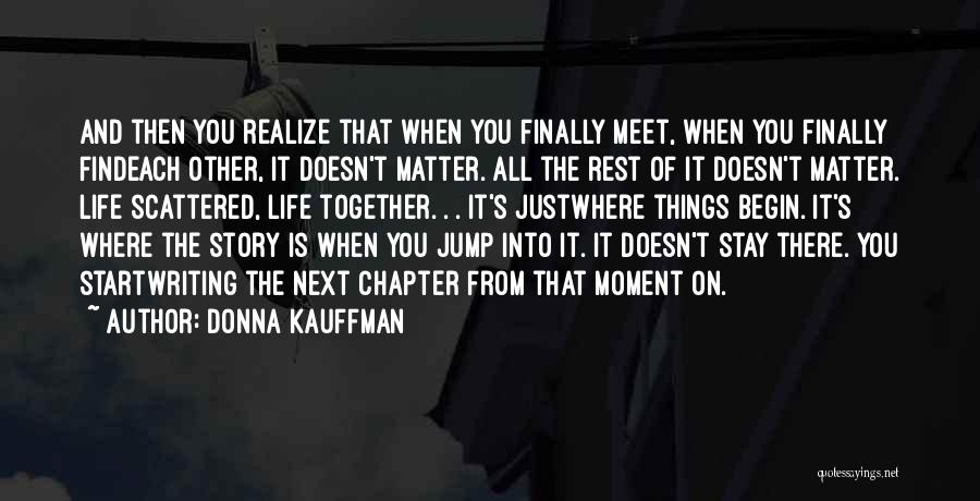 Donna Kauffman Quotes: And Then You Realize That When You Finally Meet, When You Finally Findeach Other, It Doesn't Matter. All The Rest