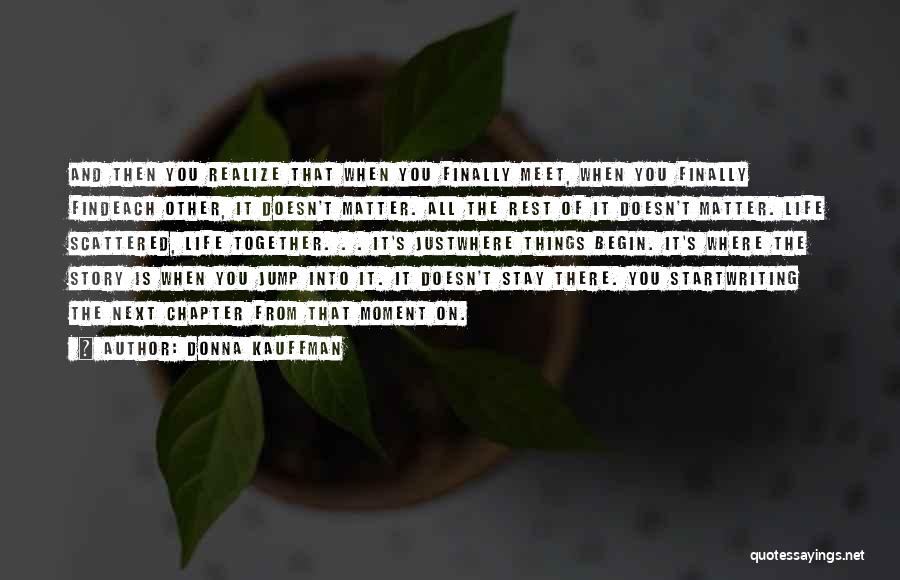 Donna Kauffman Quotes: And Then You Realize That When You Finally Meet, When You Finally Findeach Other, It Doesn't Matter. All The Rest