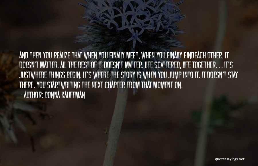 Donna Kauffman Quotes: And Then You Realize That When You Finally Meet, When You Finally Findeach Other, It Doesn't Matter. All The Rest