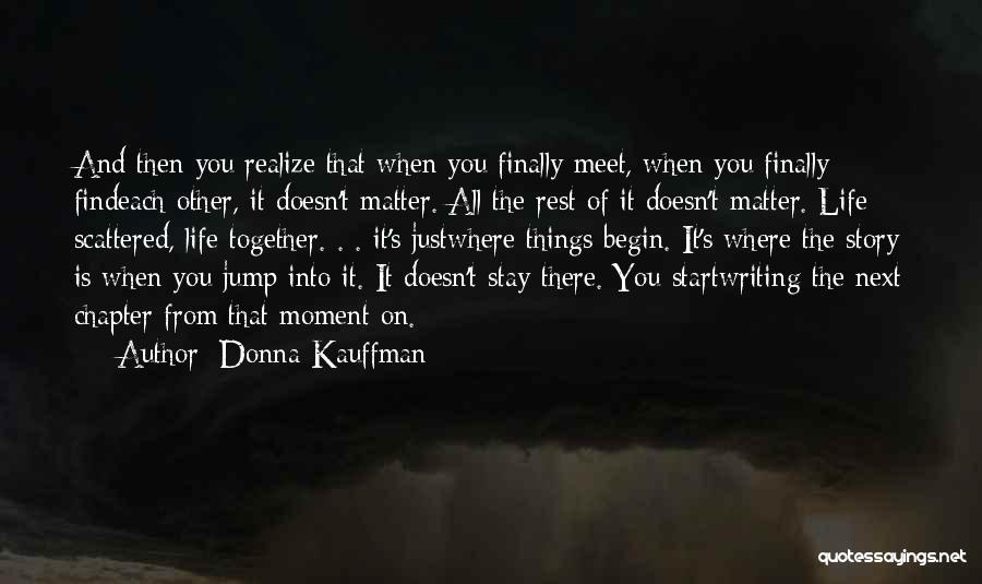 Donna Kauffman Quotes: And Then You Realize That When You Finally Meet, When You Finally Findeach Other, It Doesn't Matter. All The Rest