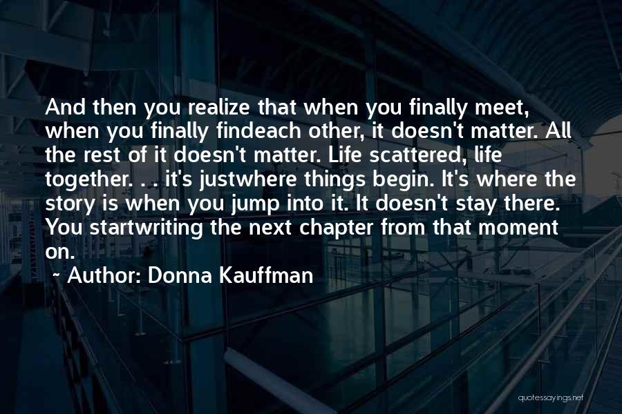 Donna Kauffman Quotes: And Then You Realize That When You Finally Meet, When You Finally Findeach Other, It Doesn't Matter. All The Rest
