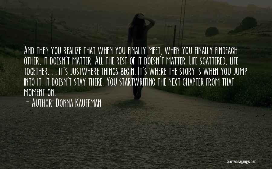 Donna Kauffman Quotes: And Then You Realize That When You Finally Meet, When You Finally Findeach Other, It Doesn't Matter. All The Rest