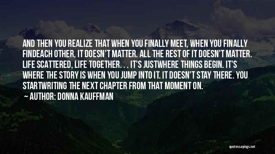 Donna Kauffman Quotes: And Then You Realize That When You Finally Meet, When You Finally Findeach Other, It Doesn't Matter. All The Rest