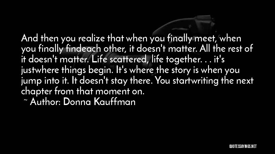 Donna Kauffman Quotes: And Then You Realize That When You Finally Meet, When You Finally Findeach Other, It Doesn't Matter. All The Rest