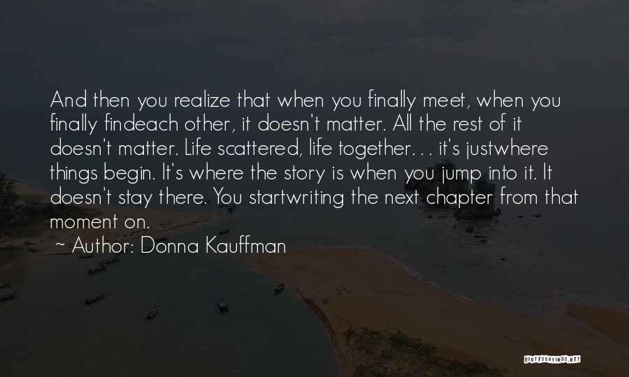 Donna Kauffman Quotes: And Then You Realize That When You Finally Meet, When You Finally Findeach Other, It Doesn't Matter. All The Rest