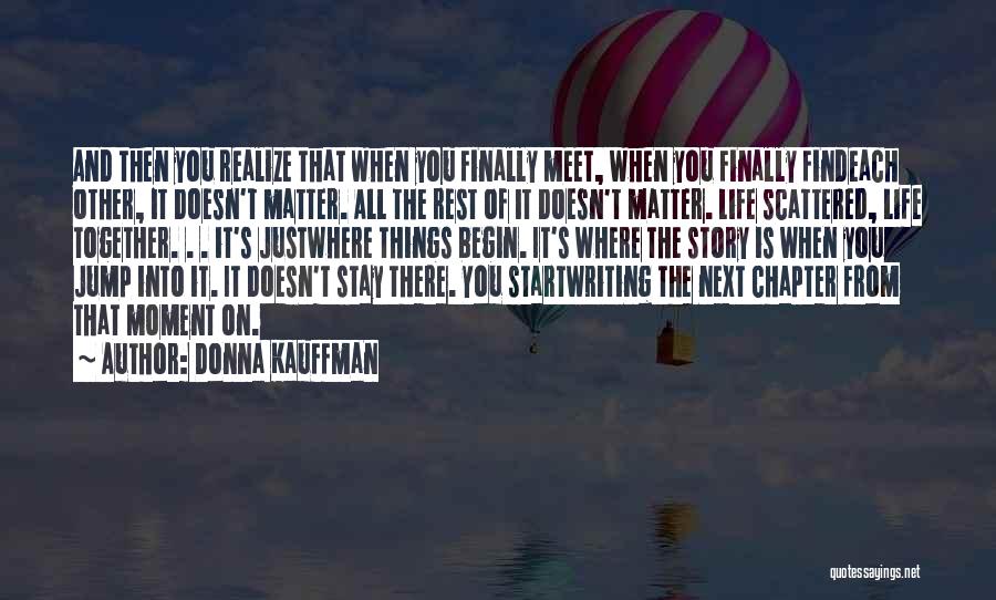 Donna Kauffman Quotes: And Then You Realize That When You Finally Meet, When You Finally Findeach Other, It Doesn't Matter. All The Rest
