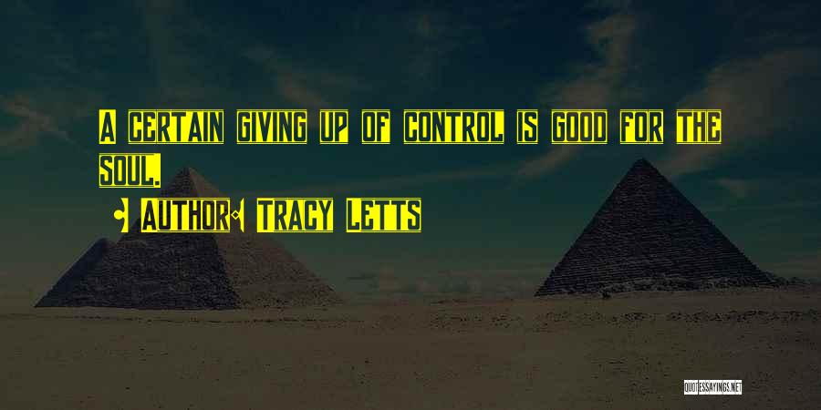 Tracy Letts Quotes: A Certain Giving Up Of Control Is Good For The Soul.