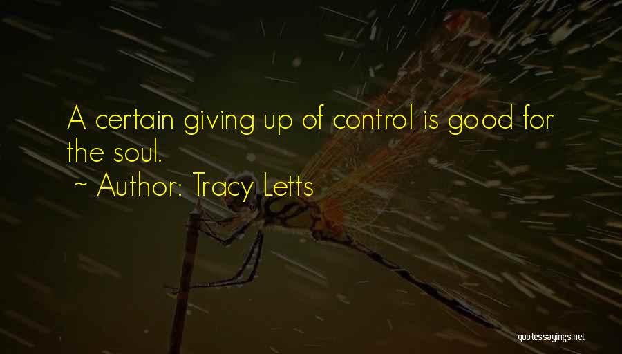 Tracy Letts Quotes: A Certain Giving Up Of Control Is Good For The Soul.
