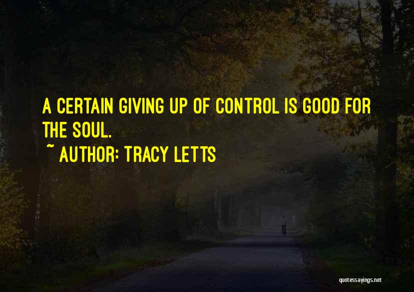 Tracy Letts Quotes: A Certain Giving Up Of Control Is Good For The Soul.