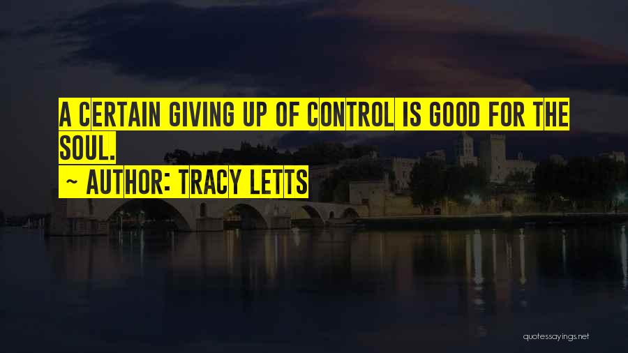 Tracy Letts Quotes: A Certain Giving Up Of Control Is Good For The Soul.