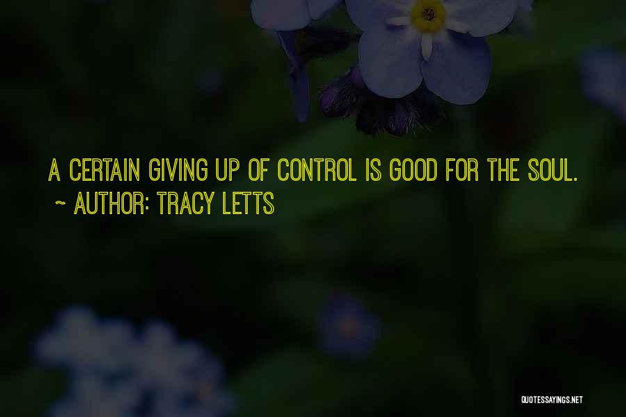 Tracy Letts Quotes: A Certain Giving Up Of Control Is Good For The Soul.