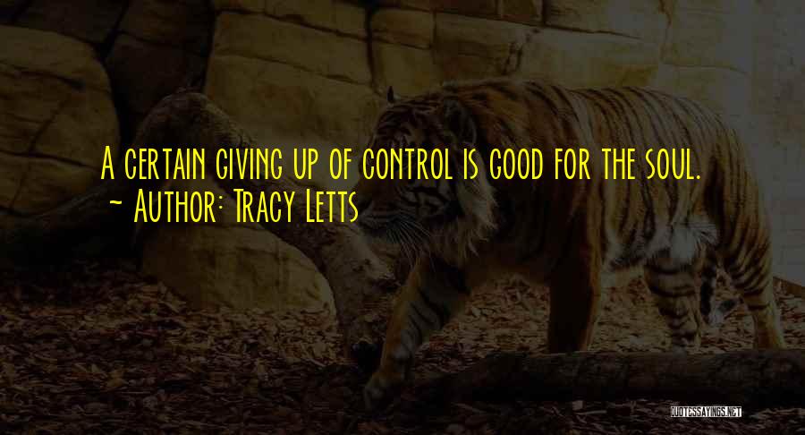 Tracy Letts Quotes: A Certain Giving Up Of Control Is Good For The Soul.