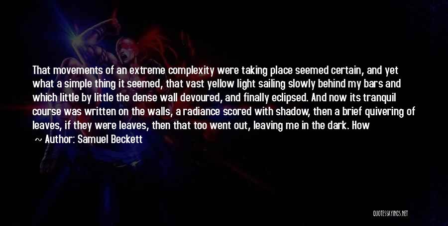 Samuel Beckett Quotes: That Movements Of An Extreme Complexity Were Taking Place Seemed Certain, And Yet What A Simple Thing It Seemed, That