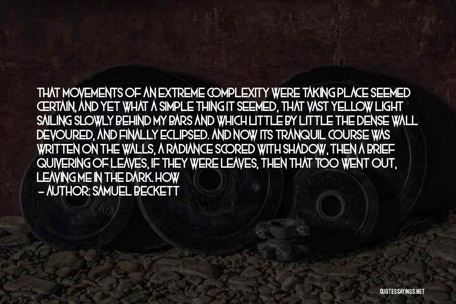 Samuel Beckett Quotes: That Movements Of An Extreme Complexity Were Taking Place Seemed Certain, And Yet What A Simple Thing It Seemed, That