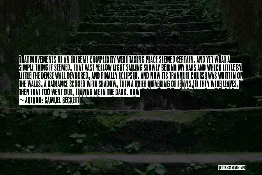 Samuel Beckett Quotes: That Movements Of An Extreme Complexity Were Taking Place Seemed Certain, And Yet What A Simple Thing It Seemed, That