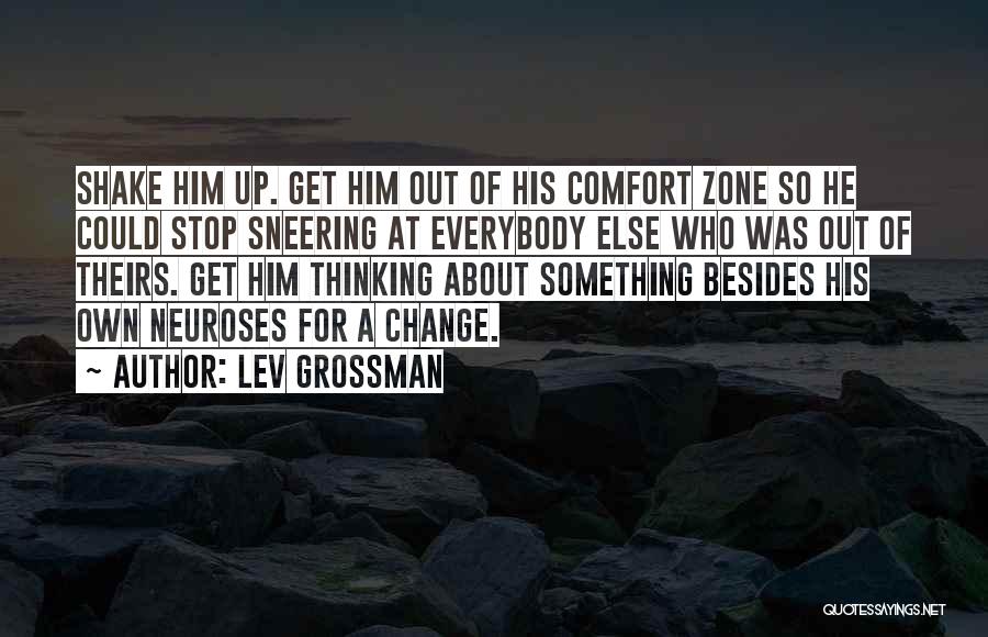 Lev Grossman Quotes: Shake Him Up. Get Him Out Of His Comfort Zone So He Could Stop Sneering At Everybody Else Who Was