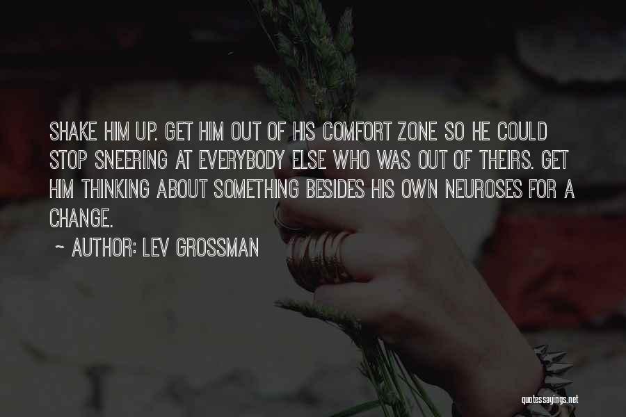 Lev Grossman Quotes: Shake Him Up. Get Him Out Of His Comfort Zone So He Could Stop Sneering At Everybody Else Who Was