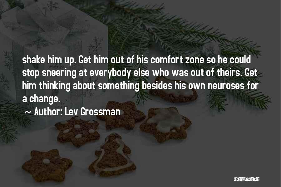 Lev Grossman Quotes: Shake Him Up. Get Him Out Of His Comfort Zone So He Could Stop Sneering At Everybody Else Who Was