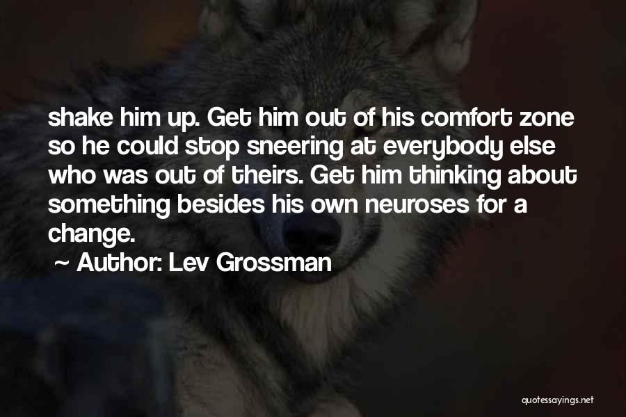 Lev Grossman Quotes: Shake Him Up. Get Him Out Of His Comfort Zone So He Could Stop Sneering At Everybody Else Who Was