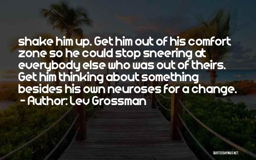 Lev Grossman Quotes: Shake Him Up. Get Him Out Of His Comfort Zone So He Could Stop Sneering At Everybody Else Who Was