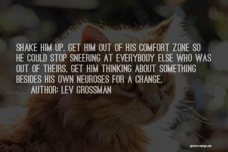 Lev Grossman Quotes: Shake Him Up. Get Him Out Of His Comfort Zone So He Could Stop Sneering At Everybody Else Who Was