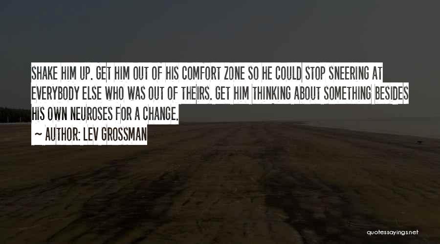 Lev Grossman Quotes: Shake Him Up. Get Him Out Of His Comfort Zone So He Could Stop Sneering At Everybody Else Who Was