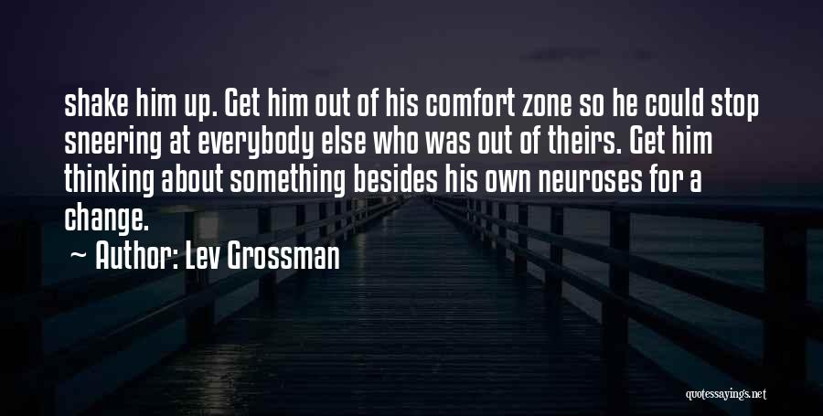 Lev Grossman Quotes: Shake Him Up. Get Him Out Of His Comfort Zone So He Could Stop Sneering At Everybody Else Who Was