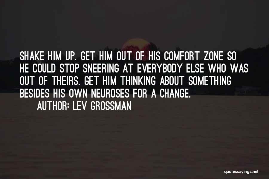 Lev Grossman Quotes: Shake Him Up. Get Him Out Of His Comfort Zone So He Could Stop Sneering At Everybody Else Who Was