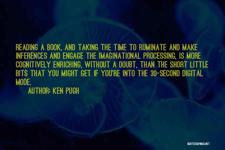 Ken Pugh Quotes: Reading A Book, And Taking The Time To Ruminate And Make Inferences And Engage The Imaginational Processing, Is More Cognitively
